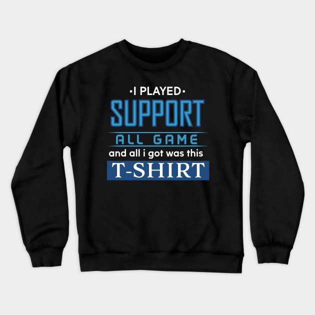 I played SUPPORT All Game and all I got was this T-shirt (dark) Crewneck Sweatshirt by OreFather